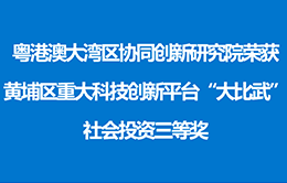 资讯纵览-研究院荣获黄埔区重大科技创新平台“大比武”社会投资三等奖0-260-166